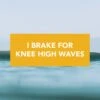 "I Brake For Knee High Waves" Bumper Sticker -Almond Surfboards Store brake knee