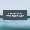 "I Brake For Two Foot Waves" Bumper Sticker 2 "I Brake For Two Foot Waves" Bumper Sticker -Almond Surfboards Store brake two foot