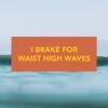 "I Brake For Waist High Waves" Bumper Sticker
